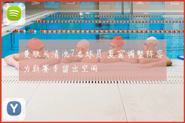 曼联或清洗7名球员 夏窗调整阵容为新赛季留出空间