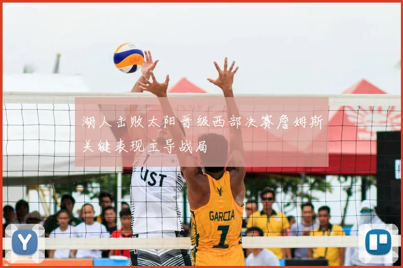 湖人击败太阳晋级西部决赛詹姆斯关键表现主导战局