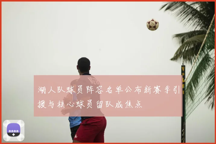 湖人队球员阵容名单公布新赛季引援与核心球员留队成焦点