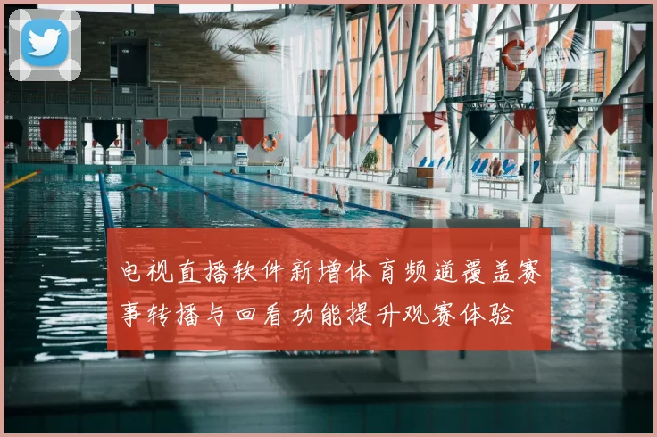 电视直播软件新增体育频道覆盖赛事转播与回看功能提升观赛体验