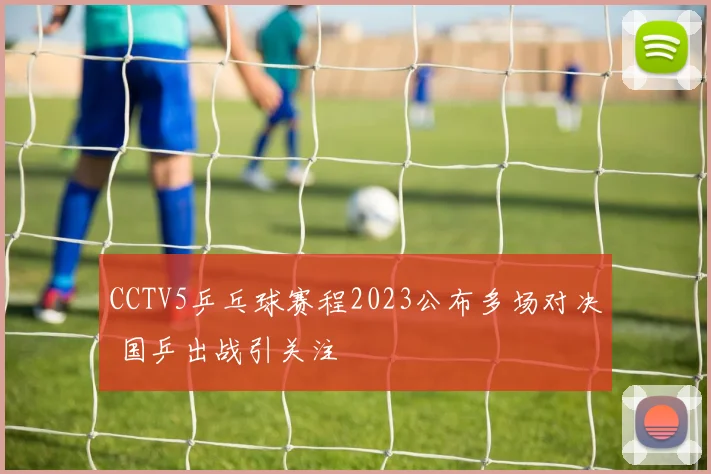 CCTV5乒乓球赛程2023公布多场对决 国乒出战引关注