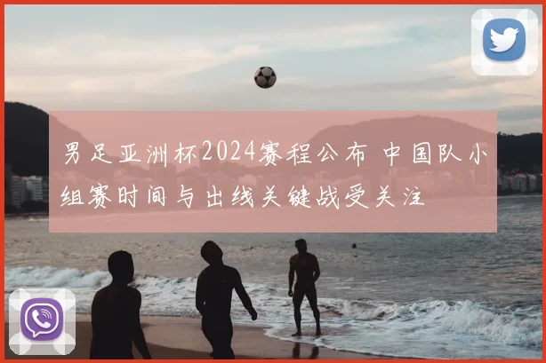 男足亚洲杯2024赛程公布 中国队小组赛时间与出线关键战受关注
