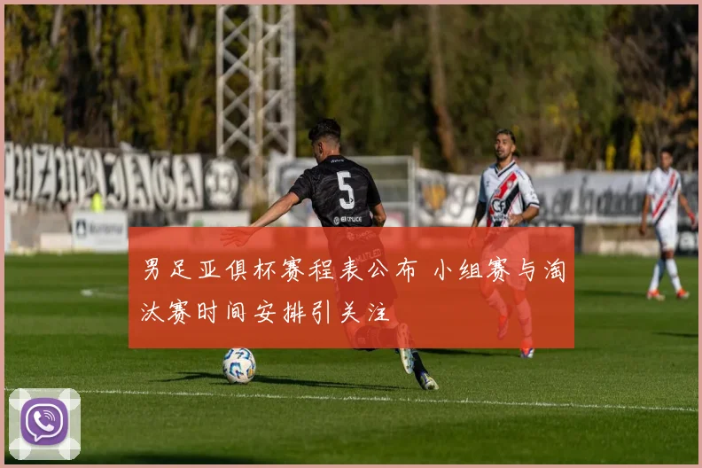 男足亚俱杯赛程表公布 小组赛与淘汰赛时间安排引关注