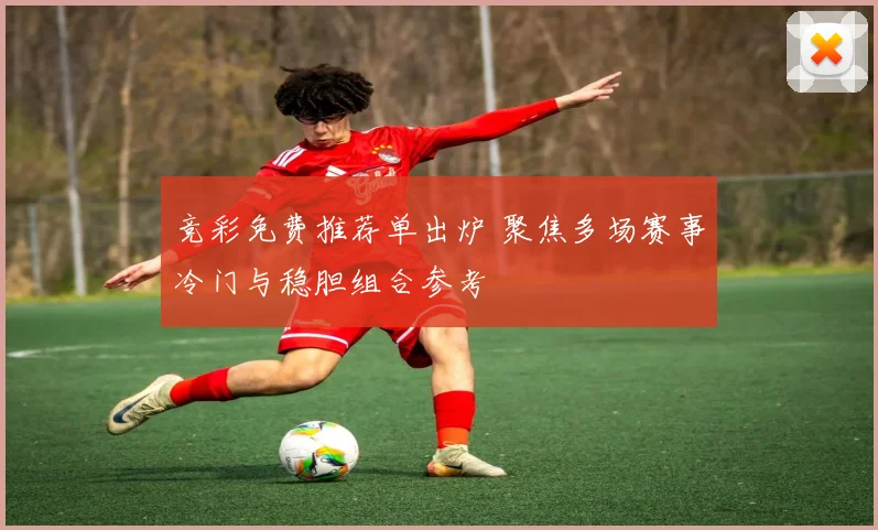 竞彩免费推荐单出炉 聚焦多场赛事冷门与稳胆组合参考