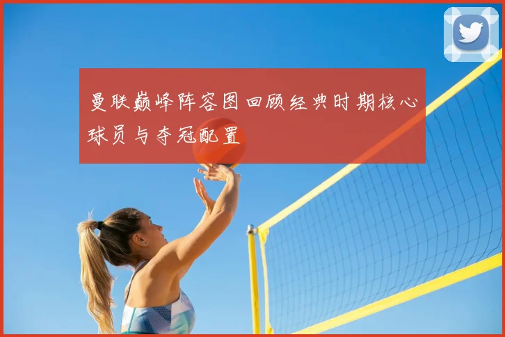 曼联巅峰阵容图回顾经典时期核心球员与夺冠配置