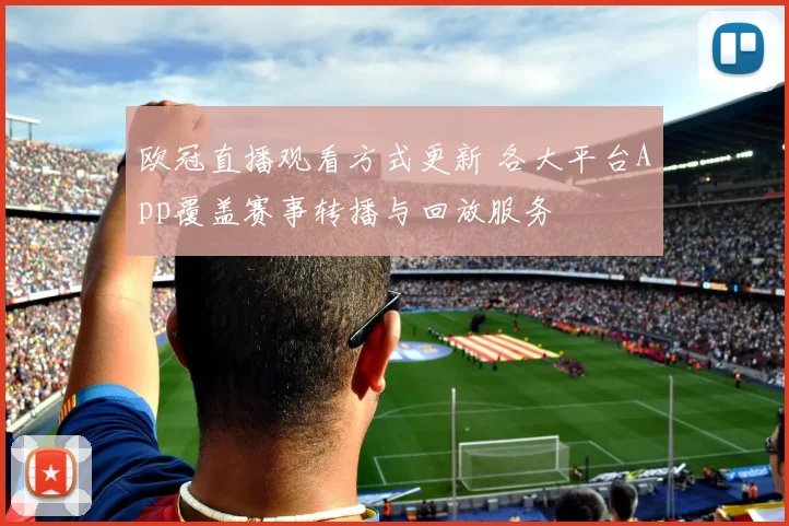 欧冠直播观看方式更新 各大平台App覆盖赛事转播与回放服务