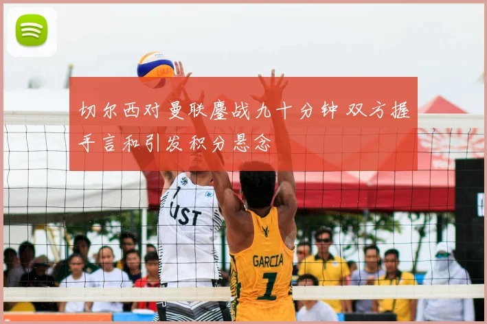 切尔西对曼联鏖战九十分钟 双方握手言和引发积分悬念