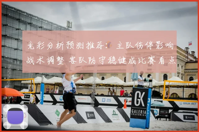 竞彩分析预测推荐：主队伤停影响战术调整 客队防守稳健成比赛看点