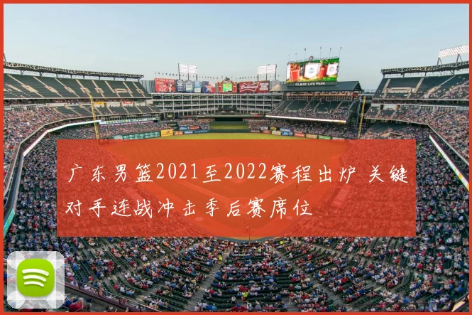 广东男篮2021至2022赛程出炉 关键对手连战冲击季后赛席位