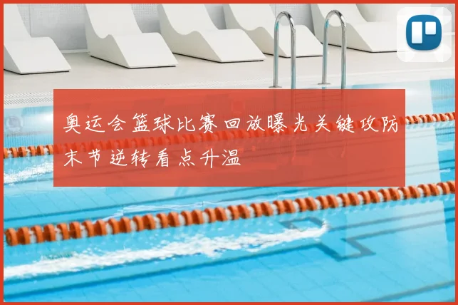 奥运会篮球比赛回放曝光关键攻防末节逆转看点升温