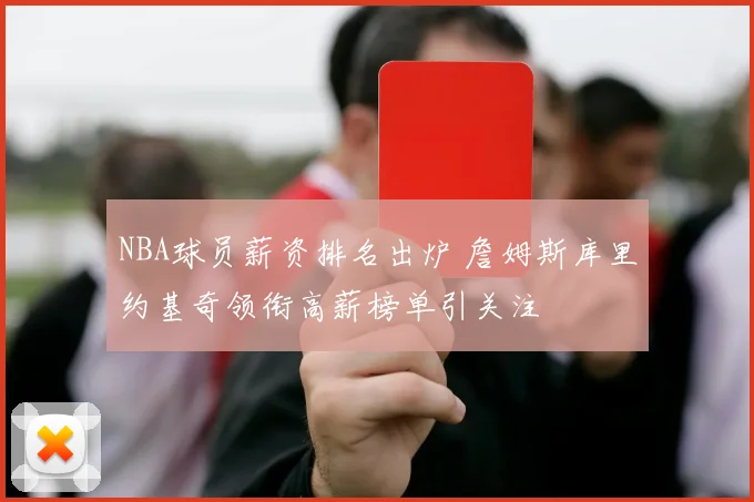 NBA球员薪资排名出炉 詹姆斯库里约基奇领衔高薪榜单引关注