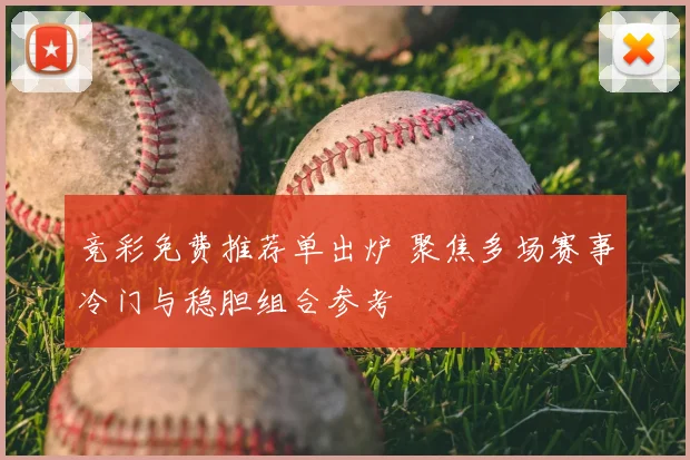 竞彩免费推荐单出炉 聚焦多场赛事冷门与稳胆组合参考