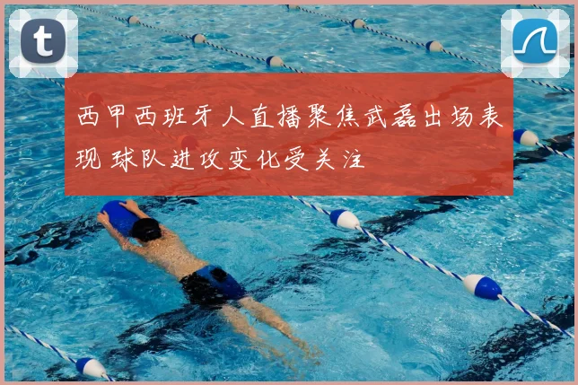 西甲西班牙人直播聚焦武磊出场表现 球队进攻变化受关注