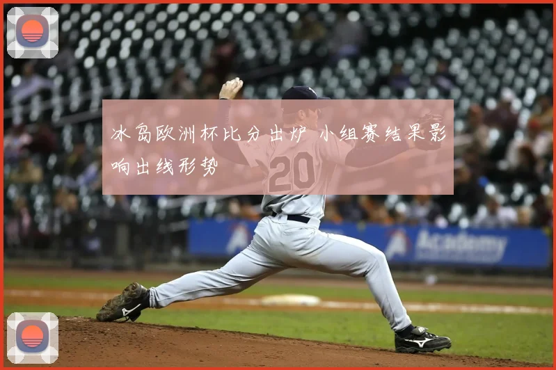 冰岛欧洲杯比分出炉 小组赛结果影响出线形势