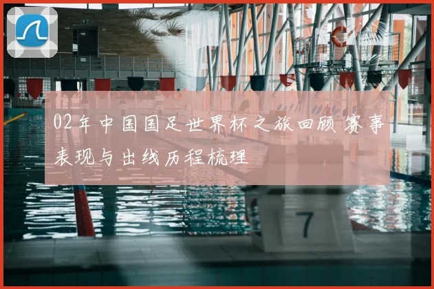02年中国国足世界杯之旅回顾 赛事表现与出线历程梳理