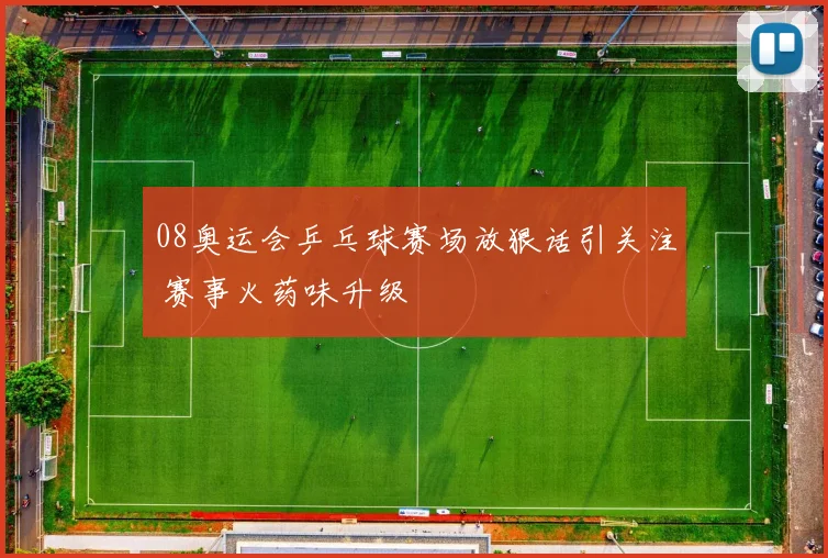 08奥运会乒乓球赛场放狠话引关注 赛事火药味升级