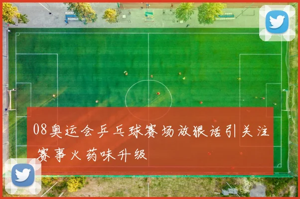 08奥运会乒乓球赛场放狠话引关注 赛事火药味升级