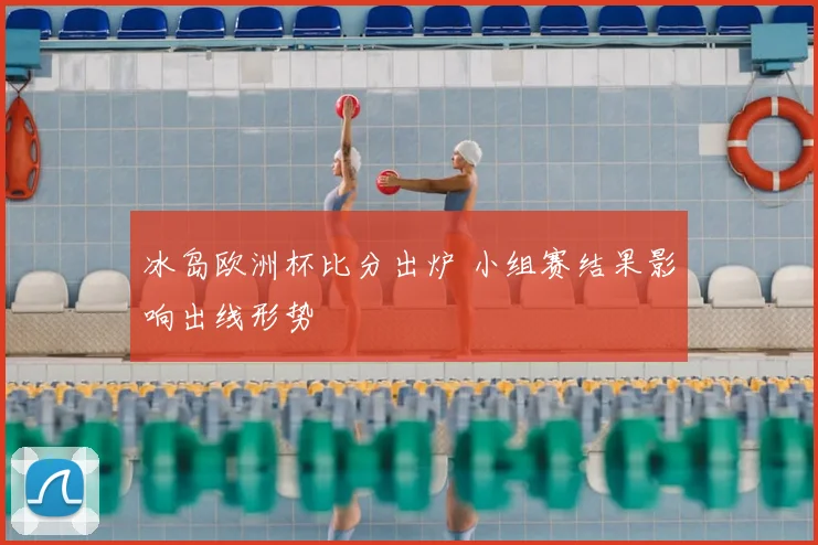 冰岛欧洲杯比分出炉 小组赛结果影响出线形势